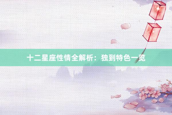 十二星座性情全解析：独到特色一览