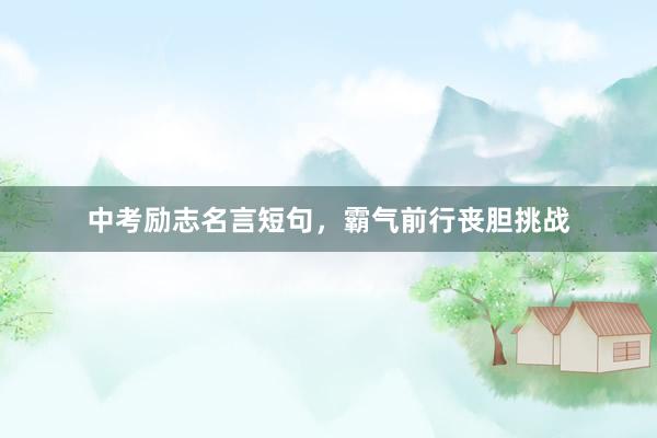 中考励志名言短句，霸气前行丧胆挑战