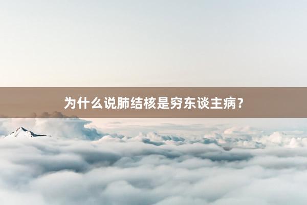 为什么说肺结核是穷东谈主病？