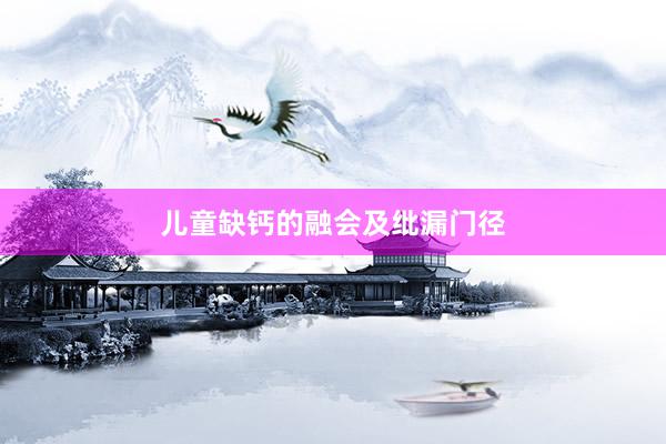 儿童缺钙的融会及纰漏门径