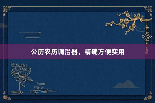 公历农历调治器，精确方便实用