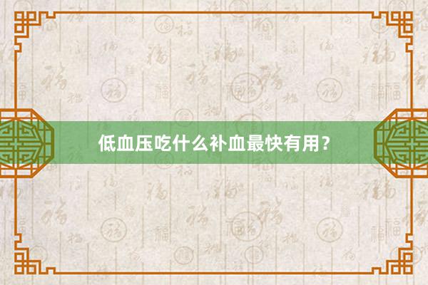 低血压吃什么补血最快有用？