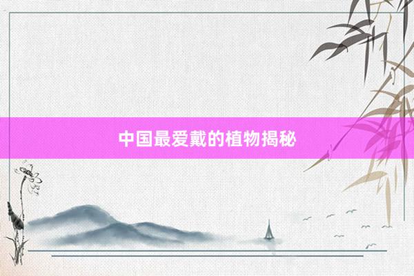 中国最爱戴的植物揭秘