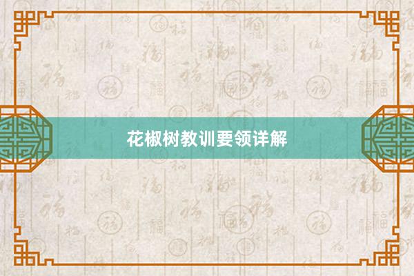 花椒树教训要领详解