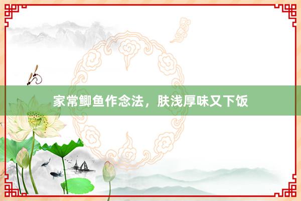 家常鲫鱼作念法，肤浅厚味又下饭