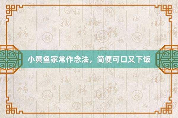 小黄鱼家常作念法，简便可口又下饭