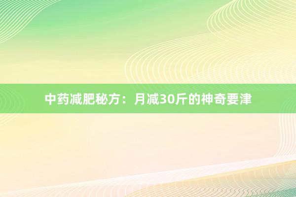 中药减肥秘方：月减30斤的神奇要津