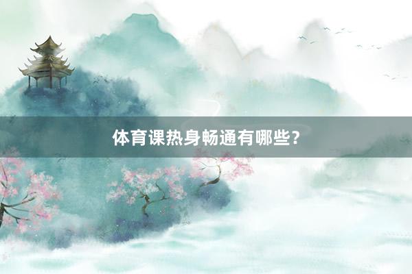 体育课热身畅通有哪些？