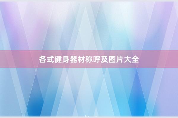 各式健身器材称呼及图片大全