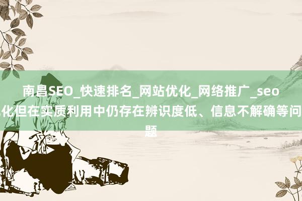 南昌SEO_快速排名_网站优化_网络推广_seo优化但在实质利用中仍存在辨识度低、信息不解确等问题