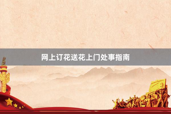 网上订花送花上门处事指南