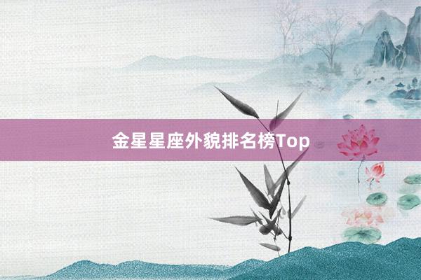 金星星座外貌排名榜Top