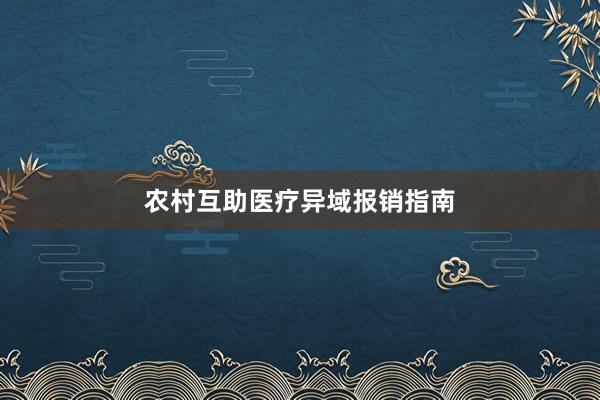 农村互助医疗异域报销指南