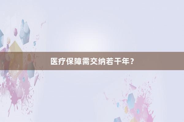 医疗保障需交纳若干年？