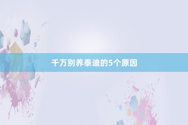 千万别养泰迪的5个原因