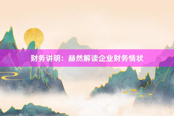 财务讲明：赫然解读企业财务情状