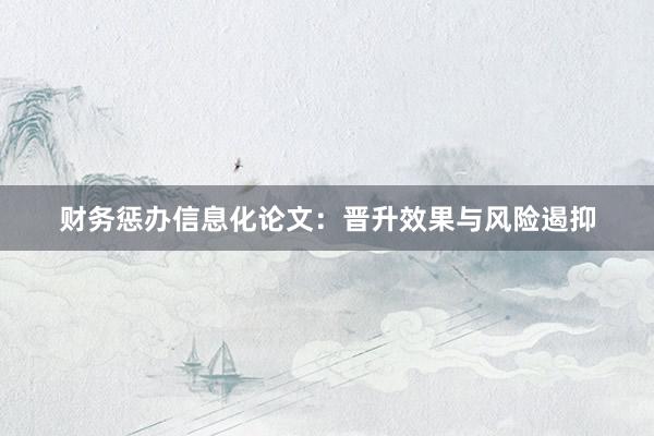 财务惩办信息化论文：晋升效果与风险遏抑